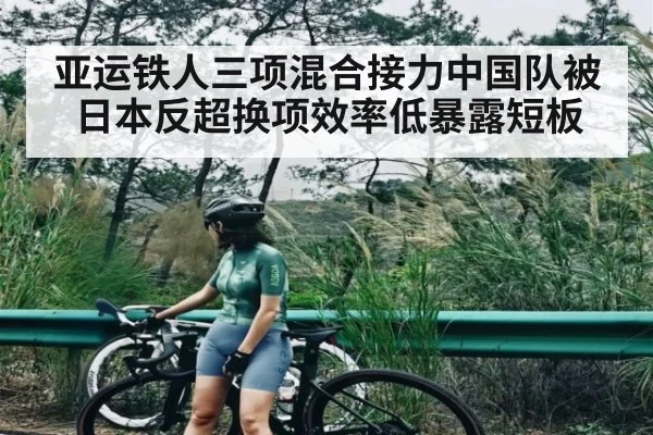 亚运铁人三项混合接力中国队被日本反超换项效率低暴露短板